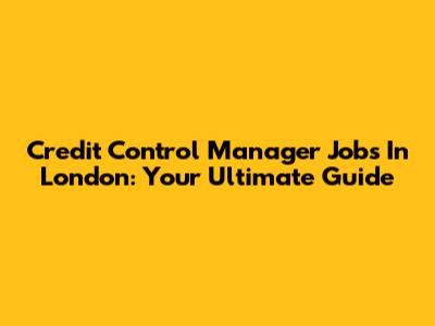 Credit Control Manager Jobs In London: Your Ultimate Guide