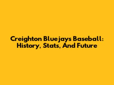 Creighton Bluejays Baseball: History, Stats, And Future