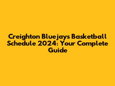Creighton Bluejays Basketball Schedule 2024: Your Complete Guide