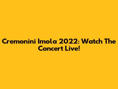 Cremonini Imola 2022: Watch The Concert Live!