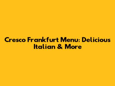 Cresco Frankfurt Menu: Delicious Italian & More