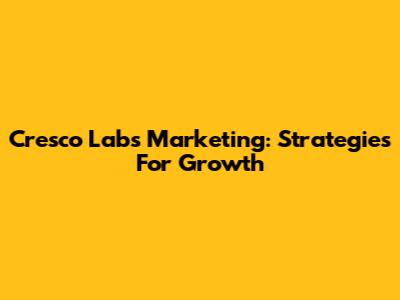 Cresco Labs Marketing: Strategies For Growth
