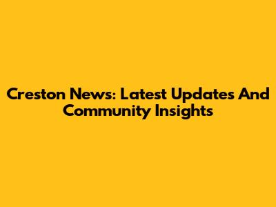 Creston News: Latest Updates And Community Insights