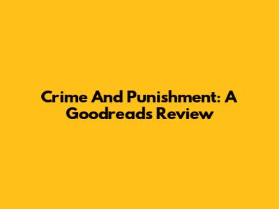 Crime And Punishment: A Goodreads Review