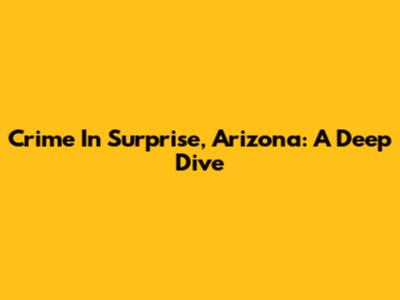 Crime In Surprise, Arizona: A Deep Dive