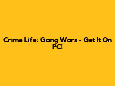Crime Life: Gang Wars - Get It On PC!