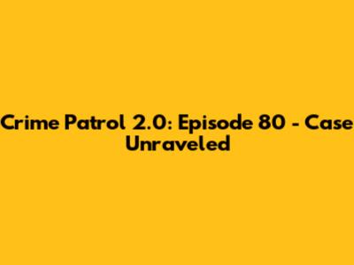 Crime Patrol 2.0: Episode 80 - Case Unraveled