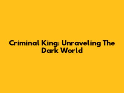 Criminal King: Unraveling The Dark World