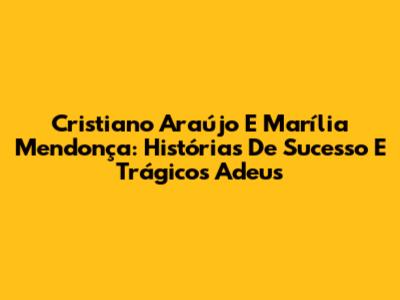 Cristiano Araújo E Marília Mendonça: Histórias De Sucesso E Trágicos Adeus