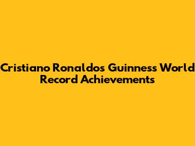 Cristiano Ronaldo's Guinness World Record Achievements