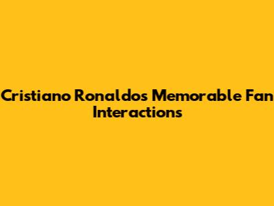 Cristiano Ronaldo's Memorable Fan Interactions