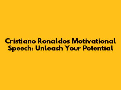 Cristiano Ronaldo's Motivational Speech: Unleash Your Potential