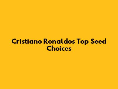 Cristiano Ronaldo's Top Seed Choices