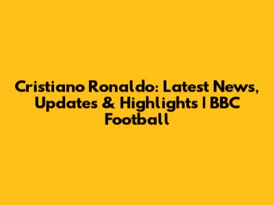 Cristiano Ronaldo: Latest News, Updates & Highlights | BBC Football
