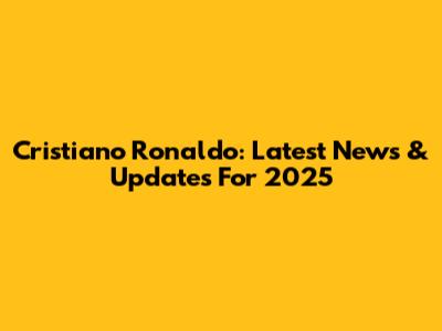 Cristiano Ronaldo: Latest News & Updates For 2025