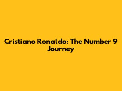 Cristiano Ronaldo: The Number 9 Journey