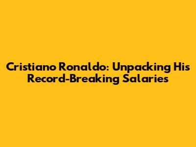 Cristiano Ronaldo: Unpacking His Record-Breaking Salaries