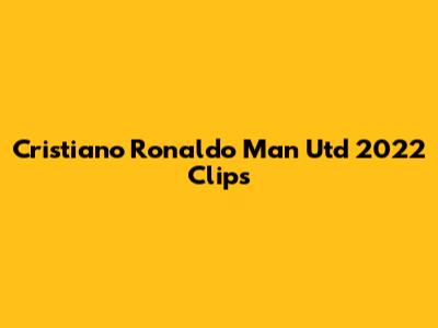 Cristiano Ronaldo Man Utd 2022 Clips