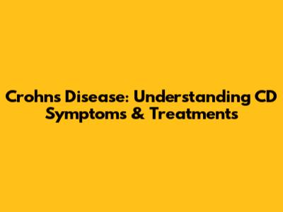 Crohn's Disease: Understanding CD Symptoms & Treatments