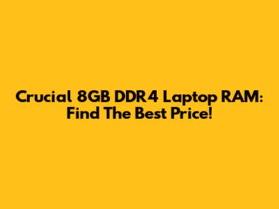 Crucial 8GB DDR4 Laptop RAM: Find The Best Price!