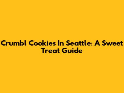 Crumbl Cookies In Seattle: A Sweet Treat Guide