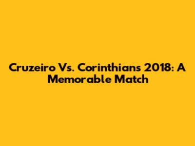 Cruzeiro Vs. Corinthians 2018: A Memorable Match