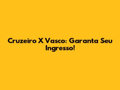 Cruzeiro X Vasco: Garanta Seu Ingresso!