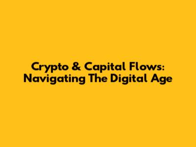 Crypto & Capital Flows: Navigating The Digital Age