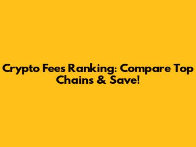 Crypto Fees Ranking: Compare Top Chains & Save!