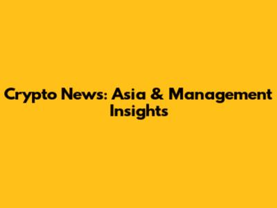 Crypto News: Asia & Management Insights