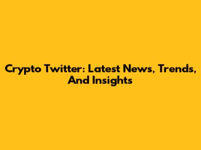 Crypto Twitter: Latest News, Trends, And Insights