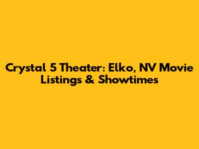 Crystal 5 Theater: Elko, NV Movie Listings & Showtimes