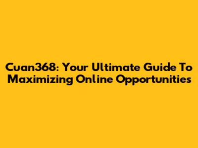 Cuan368: Your Ultimate Guide To Maximizing Online Opportunities