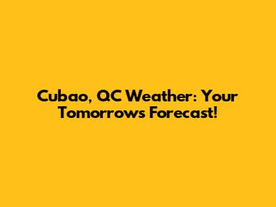 Cubao, QC Weather: Your Tomorrow's Forecast!
