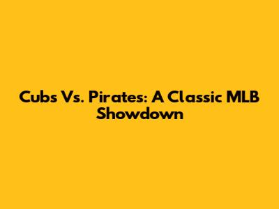 Cubs Vs. Pirates: A Classic MLB Showdown