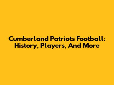 Cumberland Patriots Football: History, Players, And More