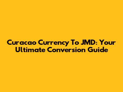 Curacao Currency To JMD: Your Ultimate Conversion Guide