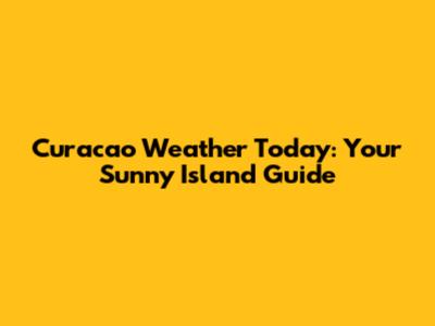 Curacao Weather Today: Your Sunny Island Guide
