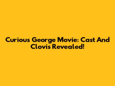 Curious George Movie: Cast And Clovis Revealed!
