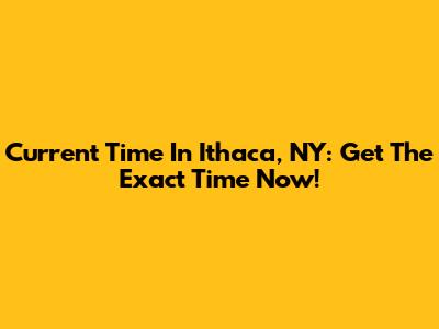 Current Time In Ithaca, NY: Get The Exact Time Now!