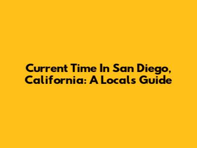Current Time In San Diego, California: A Local's Guide