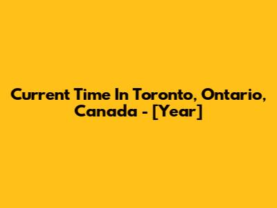 Current Time In Toronto, Ontario, Canada - [Year]