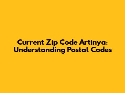 Current Zip Code Artinya: Understanding Postal Codes
