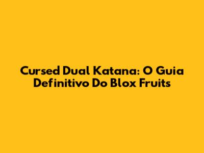 Cursed Dual Katana: O Guia Definitivo Do Blox Fruits