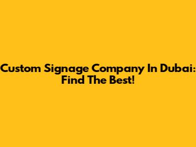 Custom Signage Company In Dubai: Find The Best!