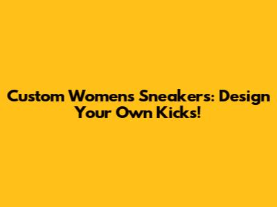 Custom Women's Sneakers: Design Your Own Kicks!