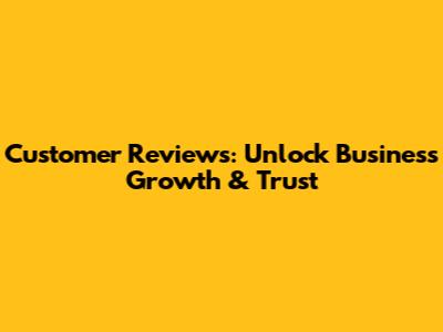Customer Reviews: Unlock Business Growth & Trust