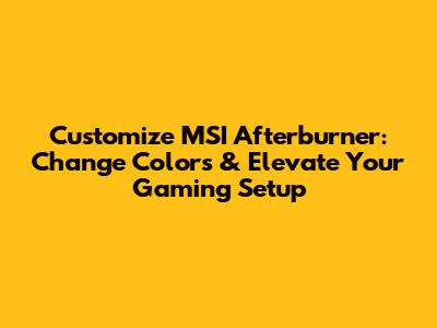 Customize MSI Afterburner: Change Colors & Elevate Your Gaming Setup