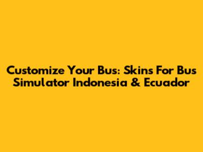 Customize Your Bus: Skins For Bus Simulator Indonesia & Ecuador