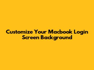 Customize Your Macbook Login Screen Background